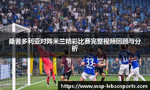 桑普多利亚对阵米兰精彩比赛完整视频回顾与分析