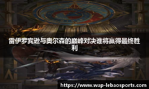 雷伊罗宾逊与奥尔森的巅峰对决谁将赢得最终胜利