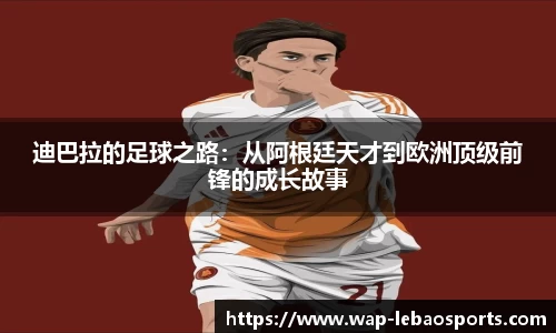 迪巴拉的足球之路：从阿根廷天才到欧洲顶级前锋的成长故事