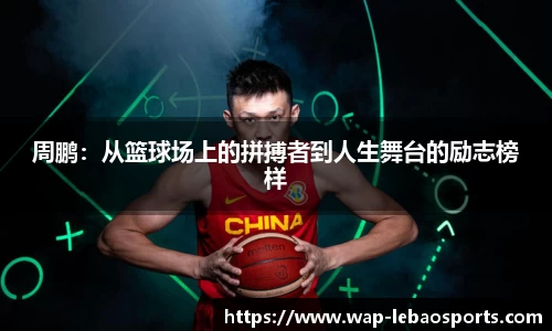 周鹏：从篮球场上的拼搏者到人生舞台的励志榜样