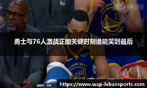 勇士与76人激战正酣关键时刻谁能笑到最后